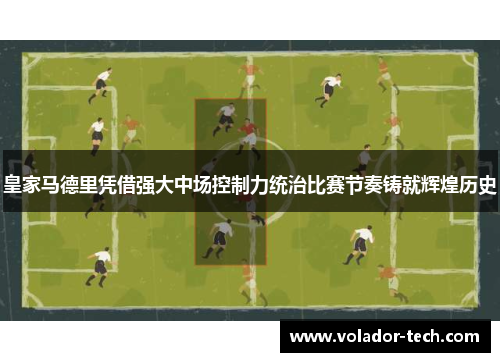 皇家马德里凭借强大中场控制力统治比赛节奏铸就辉煌历史