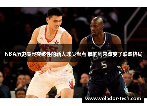 NBA历史最具突破性的新人球员盘点 谁的到来改变了联盟格局