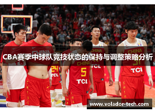 CBA赛季中球队竞技状态的保持与调整策略分析