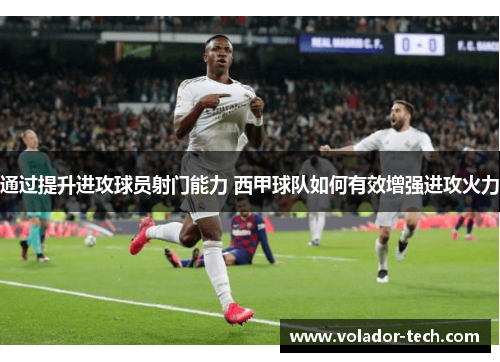 通过提升进攻球员射门能力 西甲球队如何有效增强进攻火力