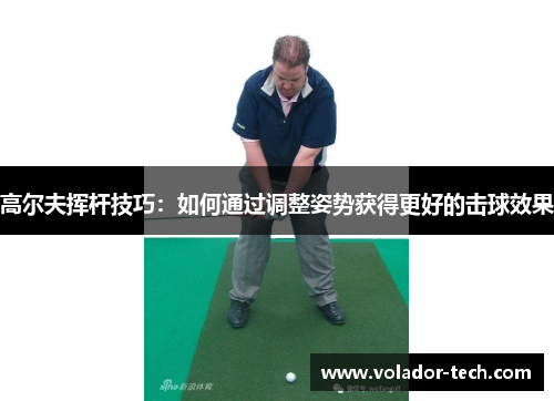 高尔夫挥杆技巧：如何通过调整姿势获得更好的击球效果